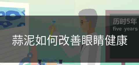 蒜泥如何改善眼睛健康(蒜泥如何改善眼睛健康呢)